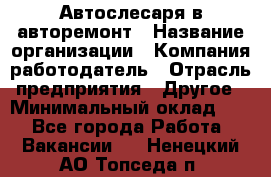 Автослесаря в авторемонт › Название организации ­ Компания-работодатель › Отрасль предприятия ­ Другое › Минимальный оклад ­ 1 - Все города Работа » Вакансии   . Ненецкий АО,Топседа п.